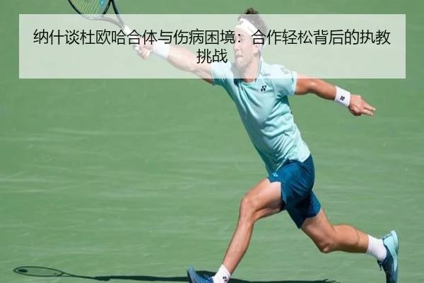 纳什谈杜欧哈合体与伤病困境：合作轻松背后的执教挑战