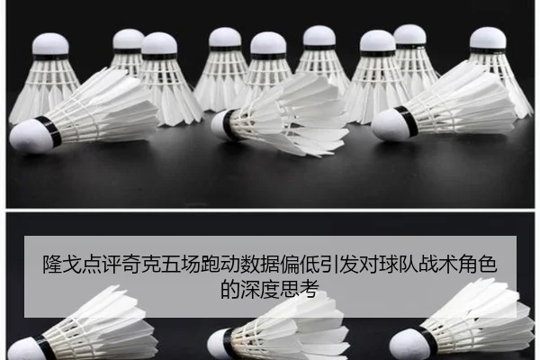 隆戈点评奇克五场跑动数据偏低引发对球队战术角色的深度思考